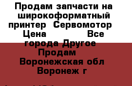 Продам запчасти на широкоформатный принтер. Сервомотор › Цена ­ 29 000 - Все города Другое » Продам   . Воронежская обл.,Воронеж г.